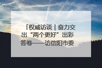 权威访谈｜奋力交出“两个更好”出彩答卷——访信阳市委书记蔡松涛