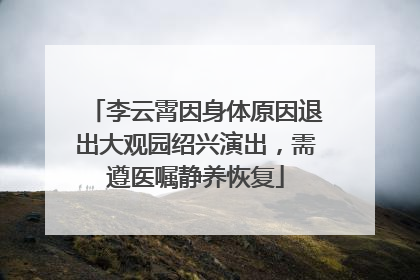 李云霄因身体原因退出大观园绍兴演出，需遵医嘱静养恢复