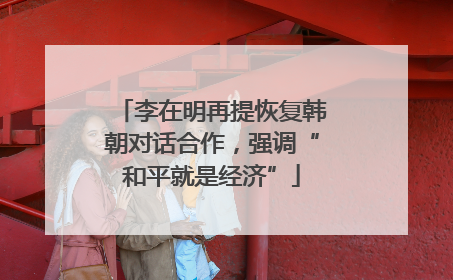 李在明再提恢复韩朝对话合作，强调“和平就是经济”