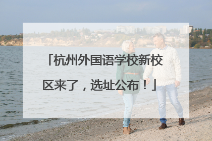杭州外国语学校新校区来了，选址公布！