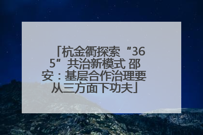 杭金衢探索“365”共治新模式 邵安：基层合作治理要从三方面下功夫