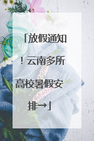 放假通知！云南多所高校暑假安排→