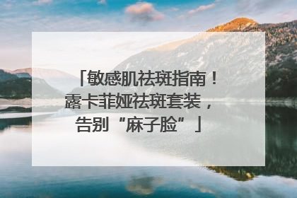 敏感肌祛斑指南！露卡菲娅祛斑套装，告别“麻子脸”