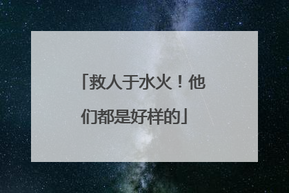 救人于水火！他们都是好样的