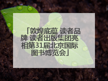敦煌底蕴 读者品牌 读者出版集团亮相第31届北京国际图书博览会