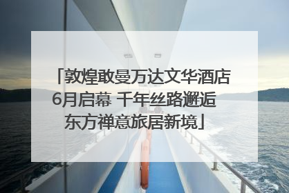 敦煌敢曼万达文华酒店6月启幕 千年丝路邂逅东方禅意旅居新境