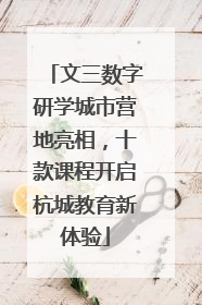 文三数字研学城市营地亮相，十款课程开启杭城教育新体验