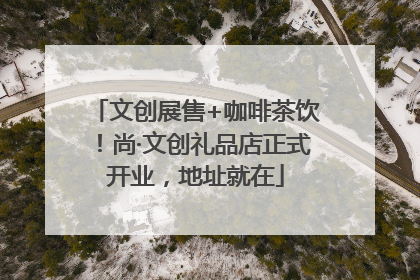 文创展售+咖啡茶饮！尚·文创礼品店正式开业，地址就在