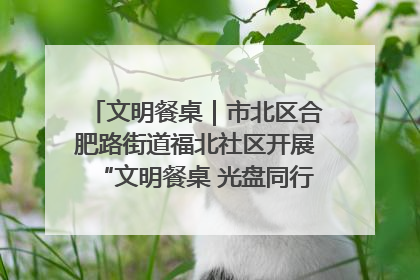 文明餐桌｜市北区合肥路街道福北社区开展“文明餐桌 光盘同行——小餐桌带动大文明”宣传活动