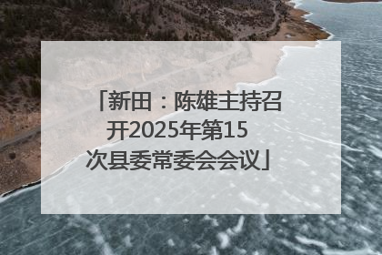 新田：陈雄主持召开2025年第15次县委常委会会议