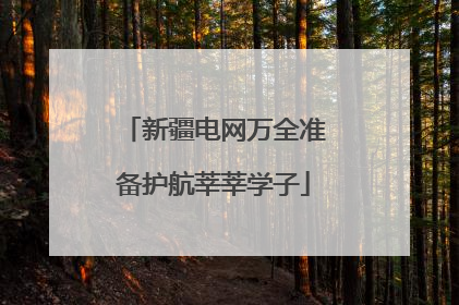 新疆电网万全准备护航莘莘学子