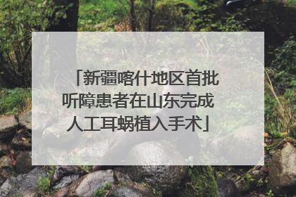 新疆喀什地区首批听障患者在山东完成人工耳蜗植入手术