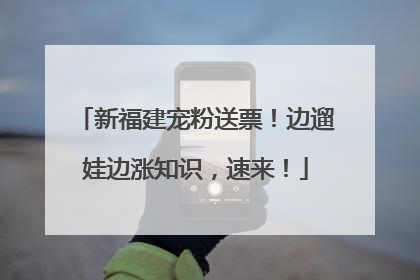 新福建宠粉送票！边遛娃边涨知识，速来！
