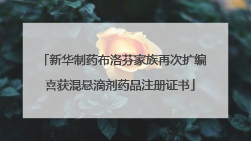 新华制药布洛芬家族再次扩编 喜获混悬滴剂药品注册证书