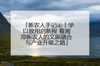 新农人手记④丨学以致用启新程 看湘潭新农人的文旅融合与产业升级之路