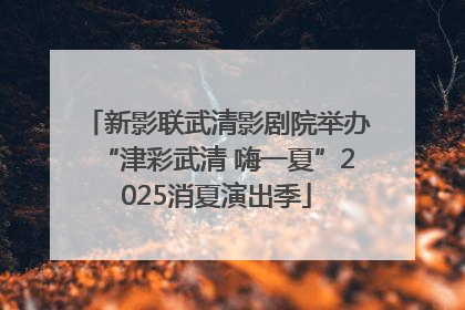 新影联武清影剧院举办“津彩武清 嗨一夏”2025消夏演出季