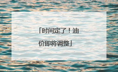 时间定了！油价即将调整