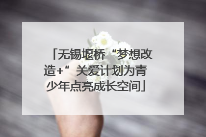 无锡堰桥“梦想改造+”关爱计划为青少年点亮成长空间
