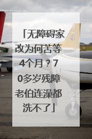 无障碍家改为何苦等4个月？70多岁残障老伯连澡都洗不了