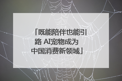 既能陪伴也能引路 AI宠物成为中国消费新领域