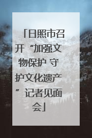 日照市召开“加强文物保护 守护文化遗产”记者见面会