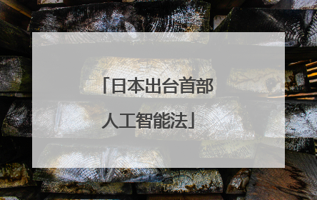 日本出台首部人工智能法