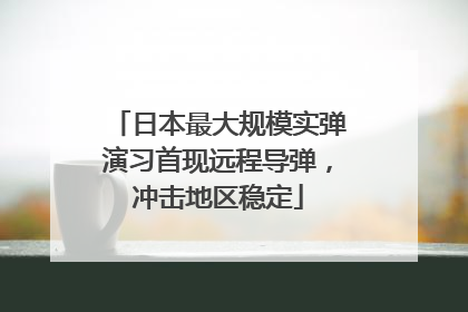 日本最大规模实弹演习首现远程导弹，冲击地区稳定