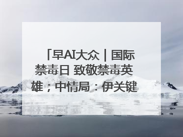 早AI大众｜国际禁毒日 致敬禁毒英雄；中情局：伊关键核设施被摧毁