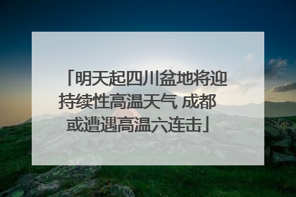 明天起四川盆地将迎持续性高温天气 成都或遭遇高温六连击