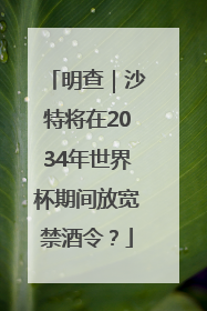 明查｜沙特将在2034年世界杯期间放宽禁酒令？