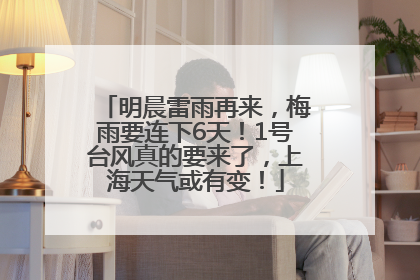明晨雷雨再来，梅雨要连下6天！1号台风真的要来了，上海天气或有变！