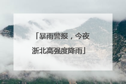 暴雨警报，今夜浙北高强度降雨