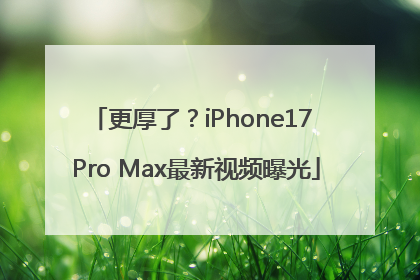更厚了？iPhone17 Pro Max最新视频曝光