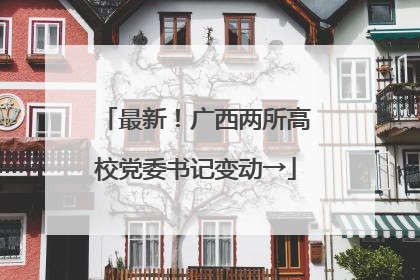 最新！广西两所高校党委书记变动→