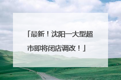 最新！沈阳一大型超市即将闭店调改！