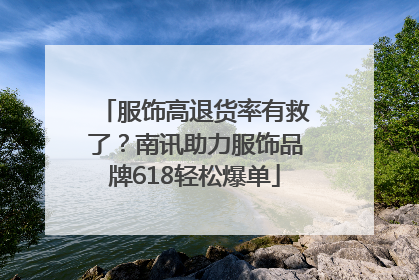 服饰高退货率有救了？南讯助力服饰品牌618轻松爆单