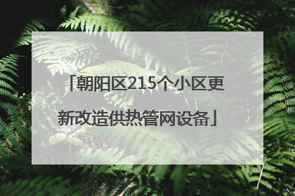 朝阳区215个小区更新改造供热管网设备