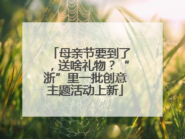 母亲节要到了，送啥礼物？“浙”里一批创意主题活动上新