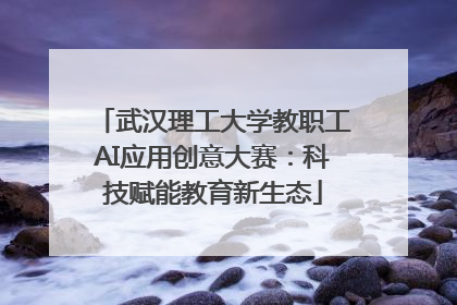 武汉理工大学教职工AI应用创意大赛：科技赋能教育新生态