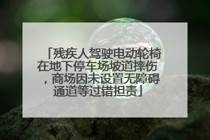 残疾人驾驶电动轮椅在地下停车场坡道摔伤，商场因未设置无障碍通道等过错担责