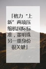 格力“上新”两项压缩机国际标准，董明珠另一重身份很关键