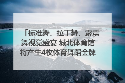 标准舞、拉丁舞、霹雳舞视觉盛宴 城北体育馆将产生4枚体育舞蹈金牌｜世运会探馆行