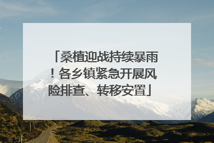 桑植迎战持续暴雨！各乡镇紧急开展风险排查、转移安置