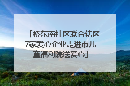 桥东南社区联合辖区7家爱心企业走进市儿童福利院送爱心