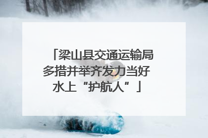 梁山县交通运输局多措并举齐发力当好水上“护航人”
