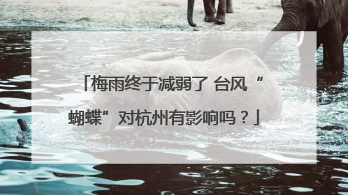 梅雨终于减弱了 台风“蝴蝶”对杭州有影响吗？