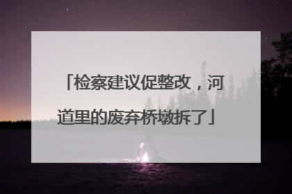 检察建议促整改，河道里的废弃桥墩拆了