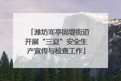 潍坊寒亭固堤街道开展“三夏”安全生产宣传与检查工作