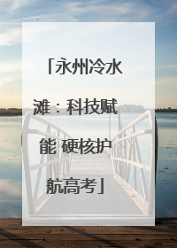 永州冷水滩：科技赋能 硬核护航高考