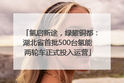 氢启新途，绿耀铜都：湖北省首批500台氢能两轮车正式投入运营